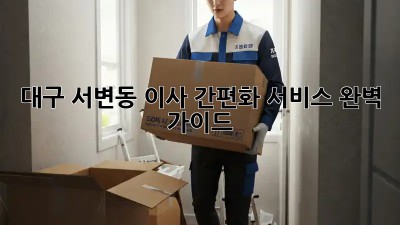 대구 서변동 이사 간편화 서비스 완벽 가이드