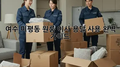 여수 미평동 원룸 이사, 용달 사용 완벽 가이드!